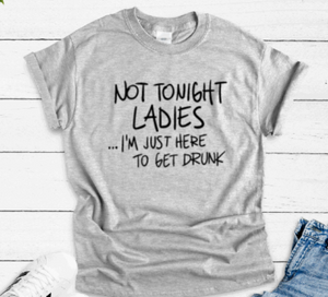 Not Tonight Ladies, I'm Just Here To Get Drunk, Gray Short Sleeve Unisex T-shirt