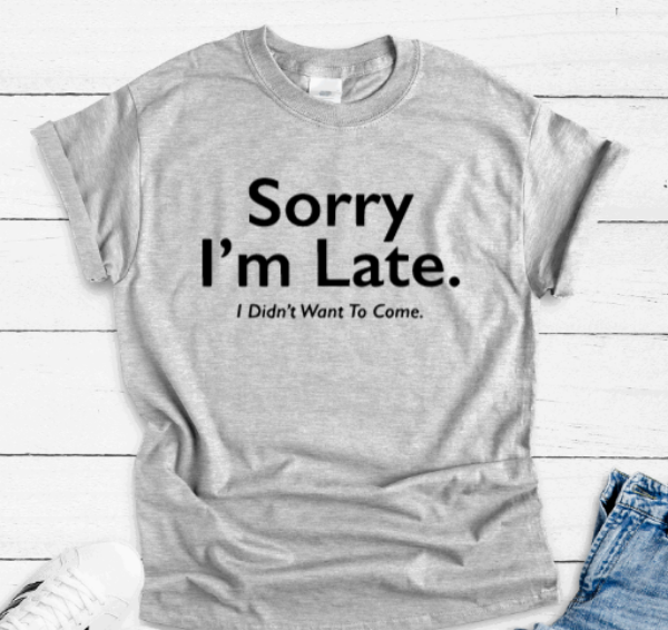 Sorry I'm Late. I Didn't Want To Come, Gray Short Sleeve T-shirt