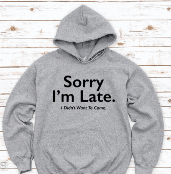 Sorry I'm Late, I Didn't Want To Come, Gray Unisex Hoodie Sweatshirt