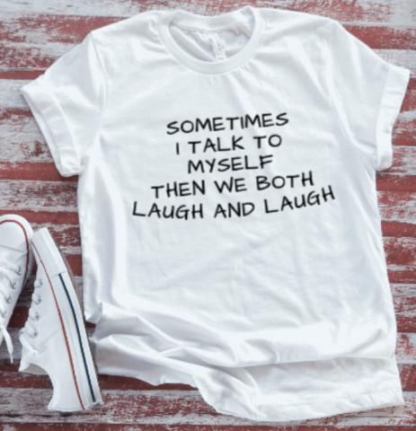 Sometimes I Talk To Myself, Then We Both Laugh and Laugh  White Short Sleeve T-shirt