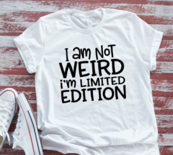 I Am Not Weird, I'm Limited Edition  White Short Sleeve T-shirt