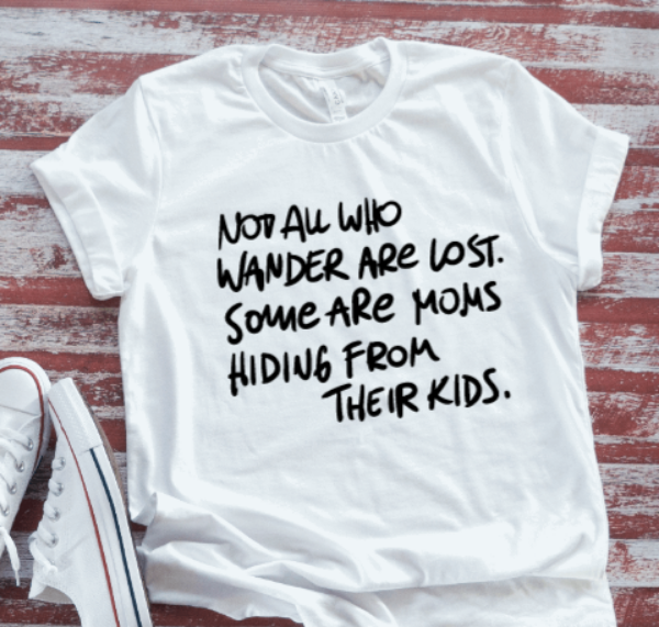 Not All Who Wander Are Lost, Some Are Moms Hiding From Their Kids, White Short Sleeve T-shirt