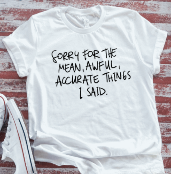 Sorry For The Mean, Awful, Accurate Things I Said, White Short Sleeve T-shirt