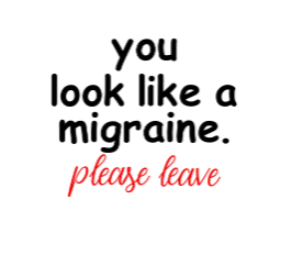 you look like a migraine