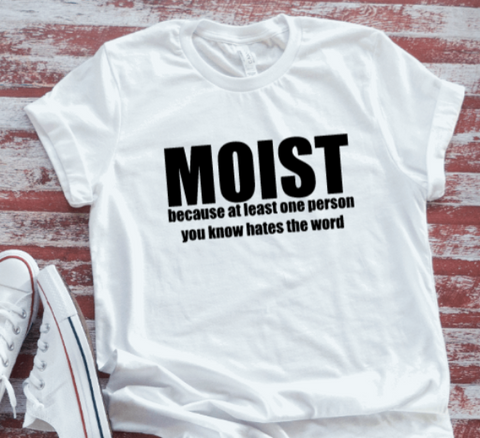 Moist, Because At Least Person You Know Hates The Word, Unisex, White Short Sleeve T-shirt