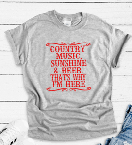 Country Music, Beer, & Sunshine, That's Why I'm Here,, Gray Short Sleeve T-shirt