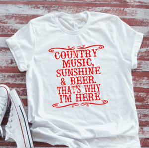 Country Music, Beer, & Sunshine, That's Why I'm Here, White Short Sleeve T-shirt