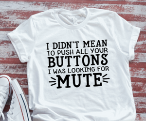 I Didn't Mean To Push All Your Buttons, I Was Looking For Mute, Unisex, White Short Sleeve T-shirt