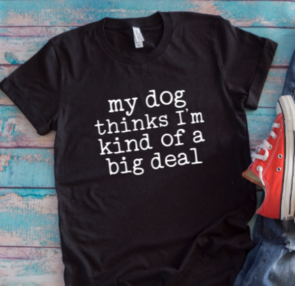 My Dog Thinks I'm Kind of a Big Deal Black Unisex Short-Sleeve T-shirt
