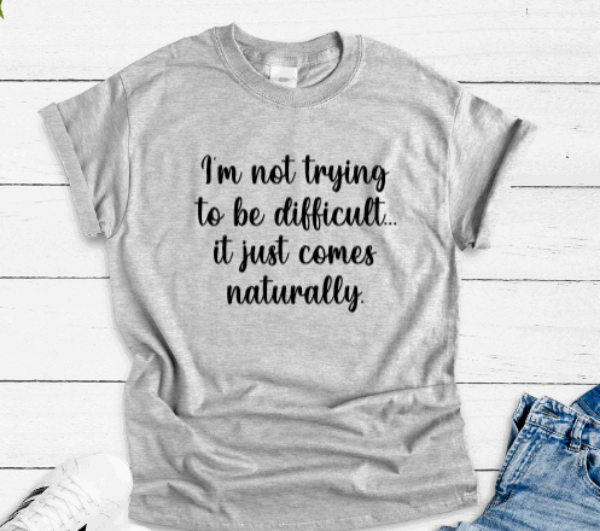 I'm Not Trying to Be Difficult, It Just Comes Naturally, Gray Short Sleeve Unisex T-shirt