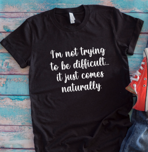 I'm Not Trying to Be Difficult, It Just Comes Naturally, Black Unisex Short Sleeve T-shirt