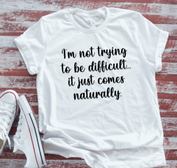 I'm Not Trying to Be Difficult, It Just Comes Naturally, Unisex, White Short Sleeve T-shirt