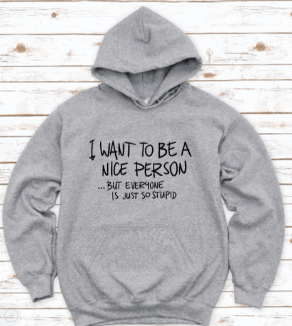 I Want to be a Nice Person, But Everyone is Just So Stupid Gray Unisex Hoodie Sweatshirt