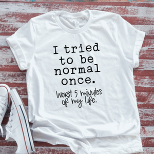 I Tried to be Normal Once, Worst 5 Minutes of My Life,  White Short Sleeve T-shirt