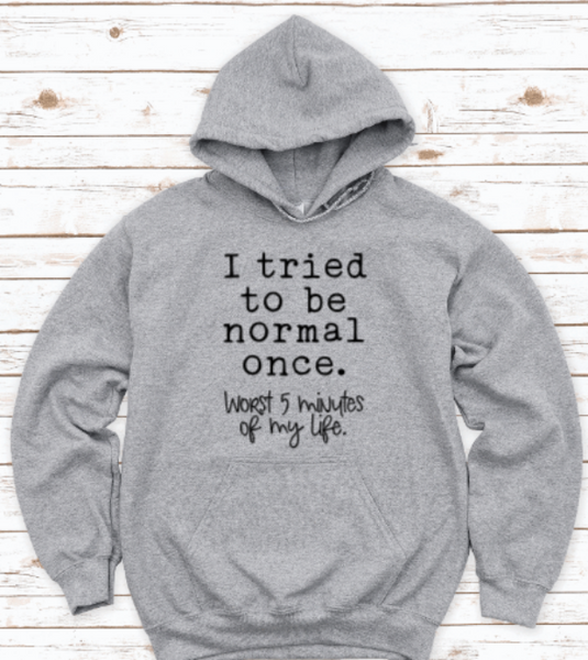 I Tried to be Normal Once, Worst 5 Minutes of My Life, Gray Unisex Hoodie Sweatshirt