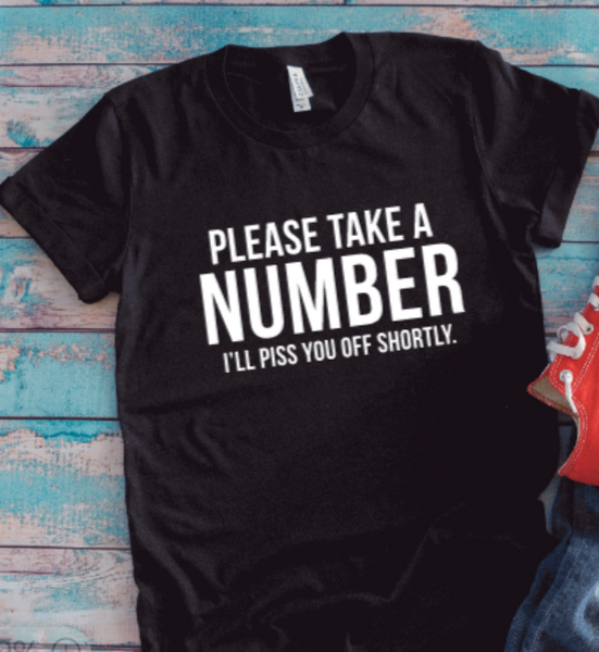 Please Take a Number, I'll Piss You Off Shortly, Black Unisex Short Sleeve T-shirt