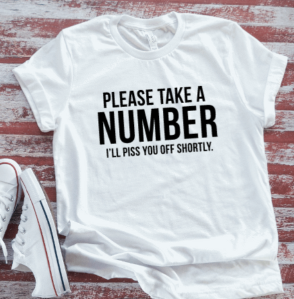 Please Take A Number, I'll Piss You Off Shortly,  White Short Sleeve T-shirt