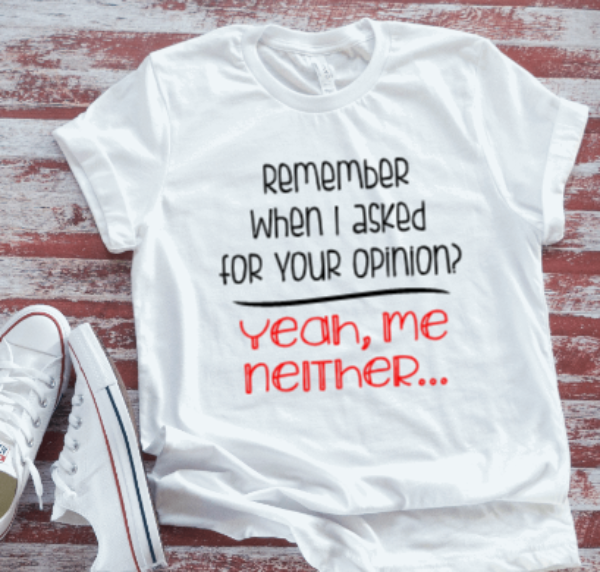 Remember When I Asked For Your Opinion, Yeah, Me Neither White Short Sleeve T-shirt