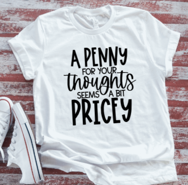 A Penny For Your Thoughts Seems A Bit Pricey, White  Short Sleeve T-shirt