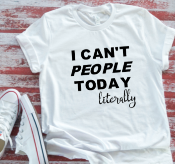 I Can't People Today, Literally White  Short Sleeve T-shirt