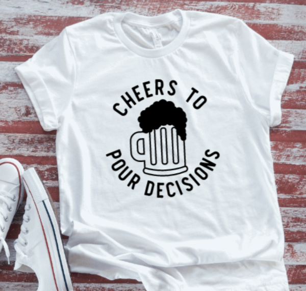 Cheers to Pour Decisions, Unisex White Short Sleeve T-shirt