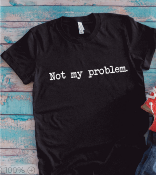 Not My Problem, Black Unisex Short Sleeve T-shirt