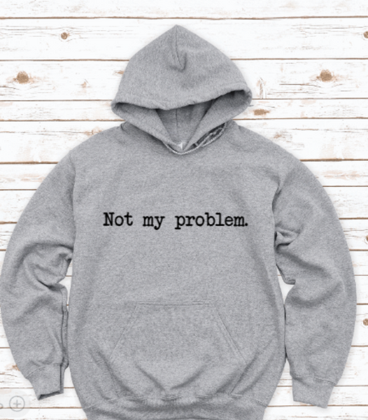 Not My Problem, Gray Unisex Hoodie Sweatshirt