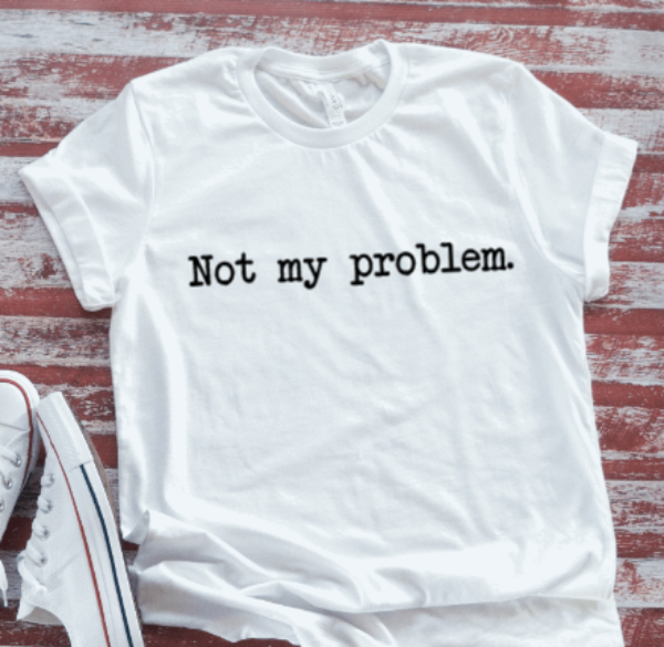 Not My Problem,  White Short Sleeve T-shirt