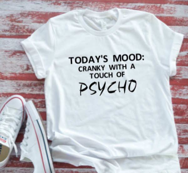 Today's Mood: Cranky With a Touch of Psycho White T-shirt