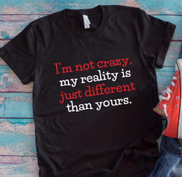 I'm Not Crazy, My Reality is Just Different Than Yours, Black Unisex Short Sleeve T-shirt