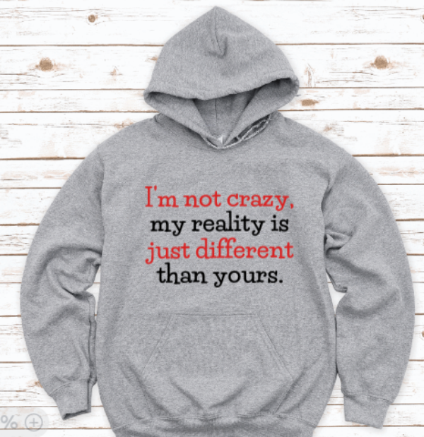 I'm Not Crazy, My Reality is Just Different Than Yours, Gray Unisex Hoodie Sweatshirt