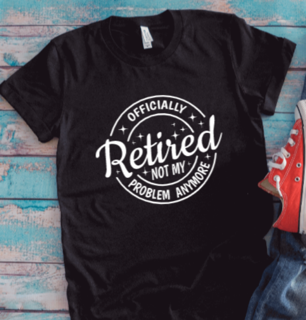 Officially Retired, Not My Problem Anymore, Unisex Black Short Sleeve T-shirt