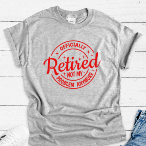 Officially Retired, Not My Problem Anymore, Gray Short Sleeve T-shirt