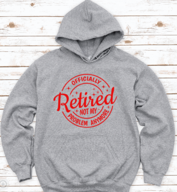 Officially Retired, Not My Problem Anymore, Gray Unisex Hoodie Sweatshirt
