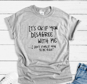 It's Ok If You Disagree With Me, I Can't Force You To Be Right, Gray Short Sleeve T-shirt