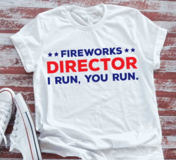 Fireworks Director, I Run, You Run 4th of July Unisex White Short Sleeve T-shirt