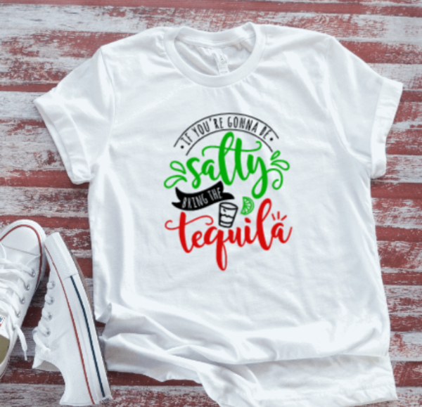 If You're Gonna Be Salty, Bring The Tequila, Unisex  White Short Sleeve T-shirt
