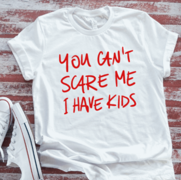 You Can't Scare Me, I Have Kids, White Short Sleeve T-shirt