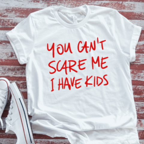 You Can't Scare Me, I Have Kids, White Short Sleeve T-shirt