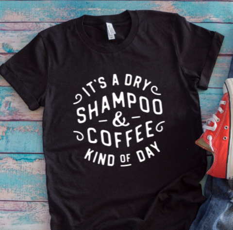 It's a Dry Shampoo & Coffee Kind of Day, Black Unisex Short Sleeve T-shirt