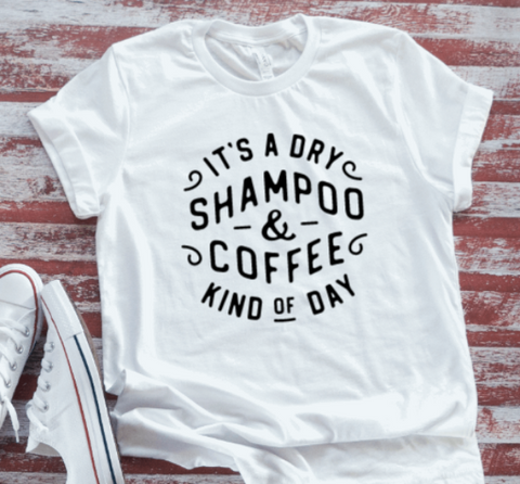 It's a Dry Shampoo & Coffee Kind of Day, Unisex, White Short Sleeve T-shirt