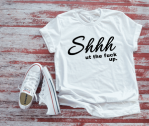 Shhh Ut The F@!k Up Unisex  White Short Sleeve T-shirt