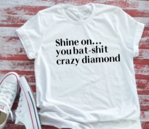 Shine On... You Bat-Shit Crazy Diamond, White Unisex  T-shirt