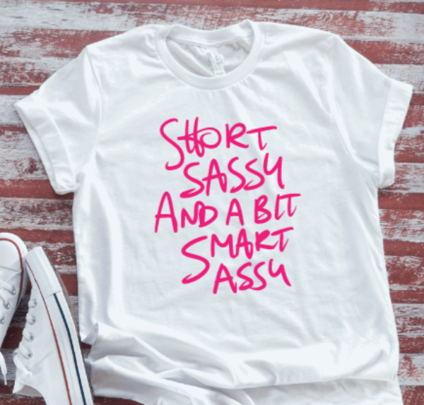 Short, Sassy, and a Bit Smart Assy, White Short Sleeve T-shirt