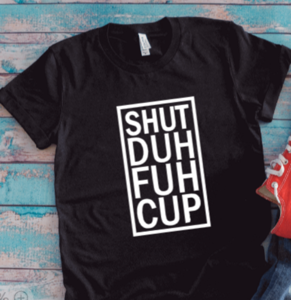Shut Duh Fuh Cup, Black Unisex Short Sleeve T-shirt
