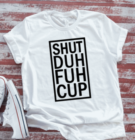 Shut Duh Fuh Cup, White  Short Sleeve T-shirt
