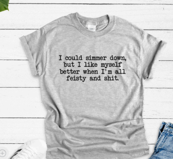 I Could Simmer Down, But I Like Myself When I'm All Feisty And Shit, Gray Short Sleeve T-shirt