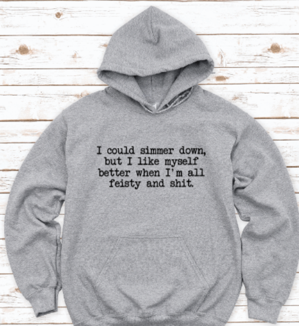 I Could Simmer Down, But I Like Myself Better When I'm All Feisty and Shit, Gray Unisex Hoodie Sweatshirt