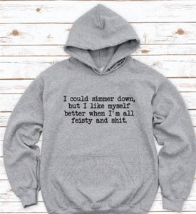 I Could Simmer Down, But I Like Myself Better When I'm All Feisty and Shit, Gray Unisex Hoodie Sweatshirt