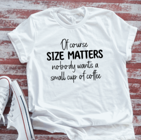 Of Course Size Matters, Nobody Wants a Small Cup of Coffee, White, Unisex, Short Sleeve T-shirt